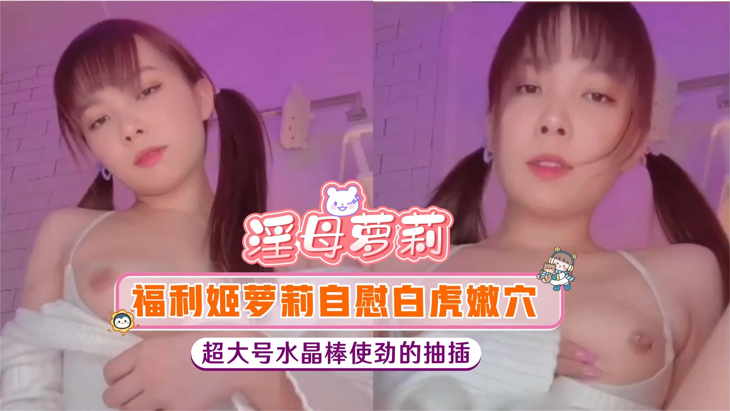 福利姬萝莉自慰白虎嫩穴超大号水晶棒使劲的抽插Gril