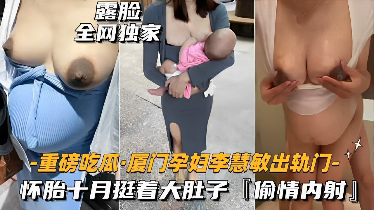 露脸全网独家-重磅吃瓜·厦门孕妇李慧敏出轨门-怀胎十月挺着大肚子「偷情内射」-猎奇吃瓜