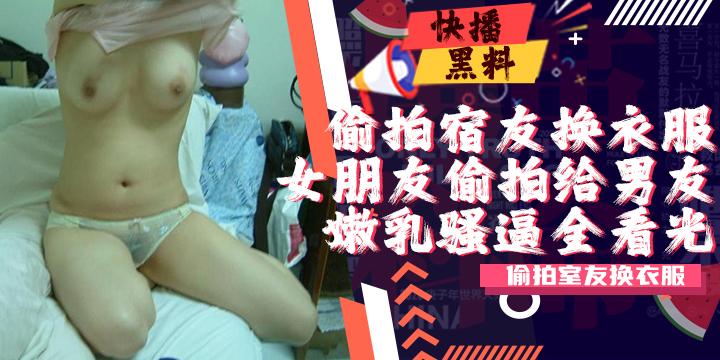 吃瓜-牛人花大价钱买通学校宿舍女生暗拍宿友生活日常换衣露奶透明内裤的学妹真骚气套图