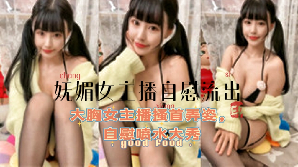 【妩媚女主播自慰流出】大胸女主播搔首弄姿，自慰喷水˙大秀