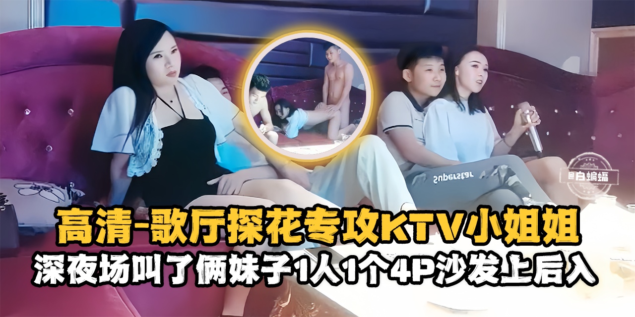 精选探花-高清 歌厅探花专攻KTV小姐姐，深夜场叫了俩妹子一人一个4p沙发上后入-_ title=_精选探花-高清 歌厅探花专攻KTV小姐姐，深夜场叫了俩妹子一人一个4p沙发上后入-