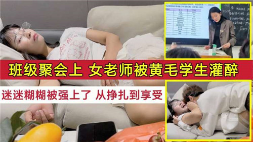 班级聚会上女老师被黄毛学生灌醉迷迷糊糊被强上了从挣扎到享受