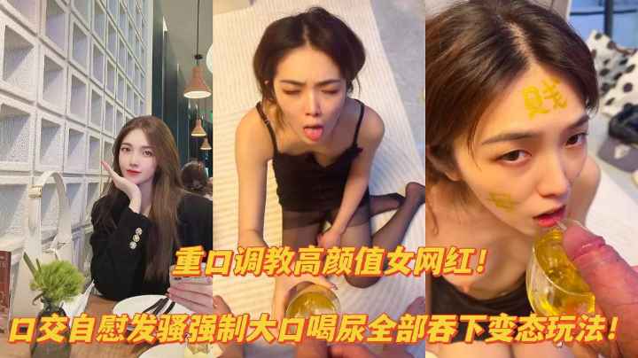 推荐【重口资源】重口调教高颜值网红口交自慰露出!大口喝尿变态玩法
