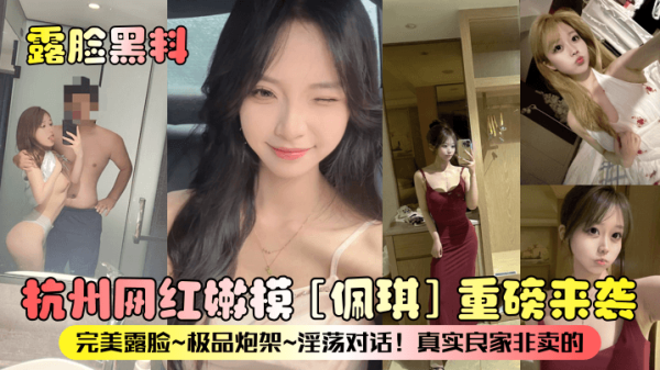 FSYH-496 露脸黑料杭州网红嫩模佩琪重磅来袭完美露脸极品炮架淫荡对话真实良家非卖的