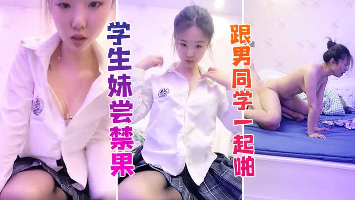 学生妹学生妹尝禁果跟男同学一起啪啪啪这也太舒服了吧