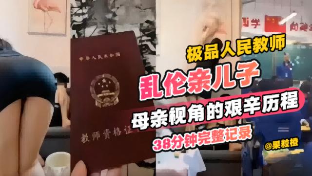 【年度炸裂教师母子乱伦】极品人民教师乱伦亲儿子，母亲视角的艰辛历程 38分钟完整记录