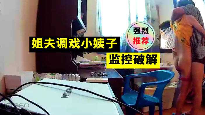 居家摄像头偷拍姐夫调戏刚下班回家换衣服的小姨子!-精品力荐