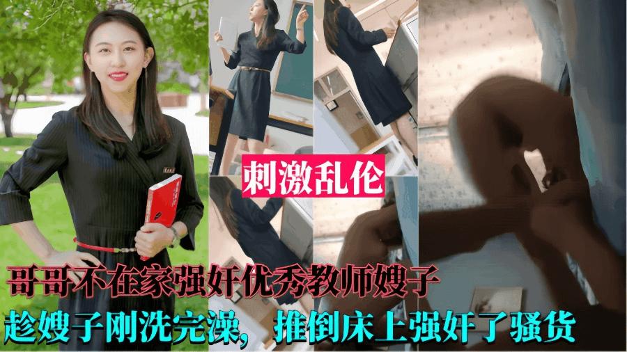 [强奸优秀教师嫂子）哥哥不在家，趁嫂子刚洗完澡，推到床上强奸了她！