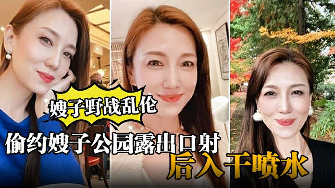 【嫂子野战乱伦】大哥出门买东西，我偷约嫂子公园露出口射，后入干喷水