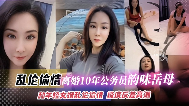 乱伦偷情-离婚十年公务员的韵味岳母，和年轻的女婿乱伦偷情 极度反差高潮