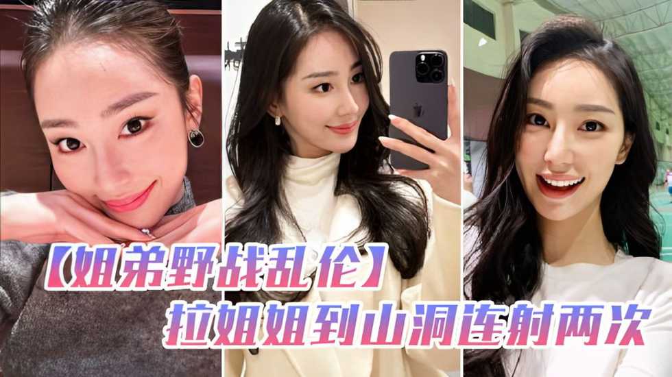 姐弟野战乱伦和姐姐朋友户外野炊拉姐姐到山洞连射两次_家庭乱伦