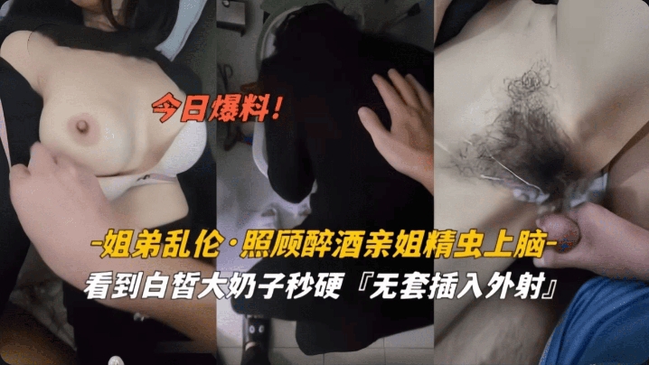 姐弟乱伦照顾醉酒亲姐精虫上无套插入