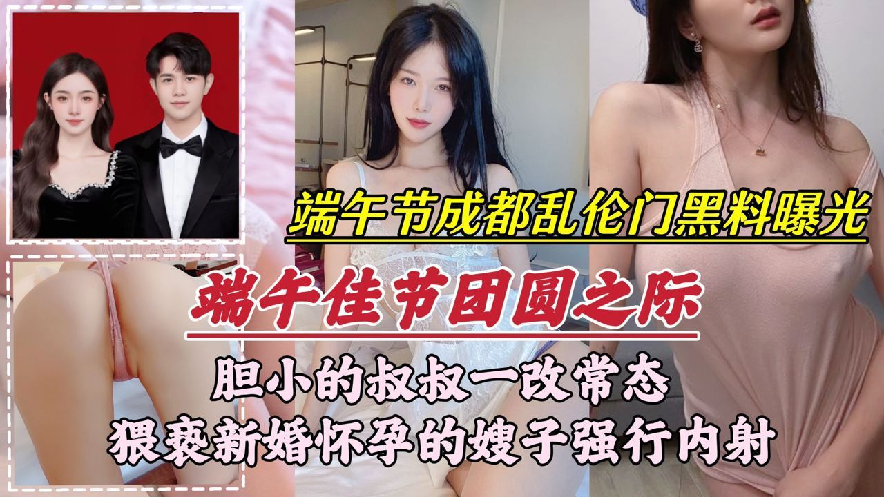 【端午节成都乱伦门事件】胆小的叔叔一改常态猥亵新婚怀孕的嫂子强行内射